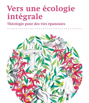 VERS UNE ECOLOGIE INTEGRALE - THEOLOGIE POUR DES VIES EPANOUIES