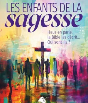 LES ENFANTS DE LA SAGESSE - JESUS EN PARLE, LA BIBLE LES DECRIT... QUI SONT-ILS?