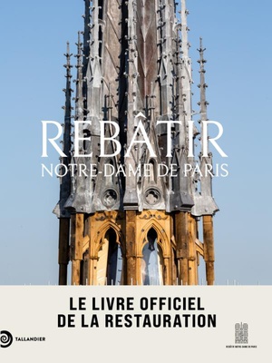 REBATIR NOTRE-DAME DE PARIS - LE LIVRE OFFICIEL DE LA RESTAURATION