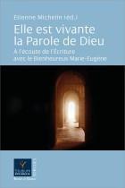 ELLE EST VIVANTE LA PAROLE DE DIEU - A L'ECOUTE DE L'ECRITURE AVEC LE BIENHEUREUX MARIE-EUGENE