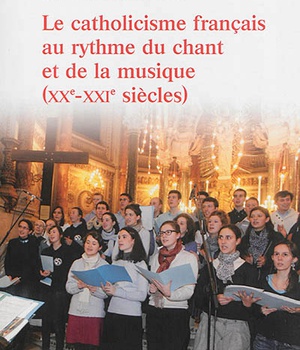 LE CATHOLICISME FRANCAIS AU RYTHME DU CHANT ET DE LA MUSIQUE