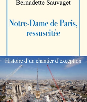 NOTRE-DAME DE PARIS, RESSUSCITEE - HISTOIRE D'UN CHANTIER D'EXCEPTION