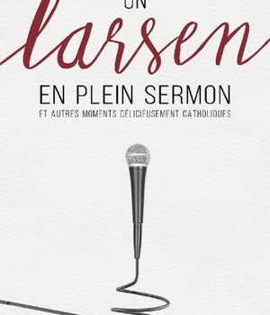 UN LARSEN EN PLEIN SERMON ET AUTRES MOMENTS DELICIEUSEMENT CATHOLIQUES