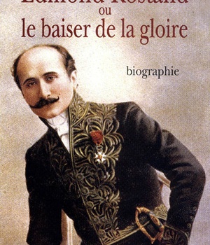 EDMOND ROSTAND OU LE BAISER DE LA GLOIRE