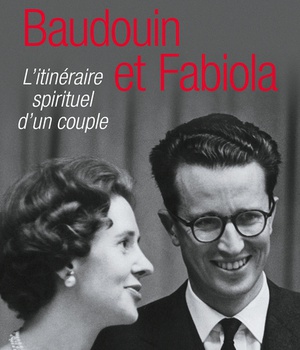 BAUDOUIN ET FABIOLA - L'ITINERAIRE SPIRITUEL D'UN COUPLE