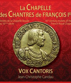 LA CHAPELLE DES CHANTRES DE FRANCOIS 1ER - CD - MOTETS DE LA CHAPELLE ROYALE AU 16EME SIECLE - AUDI