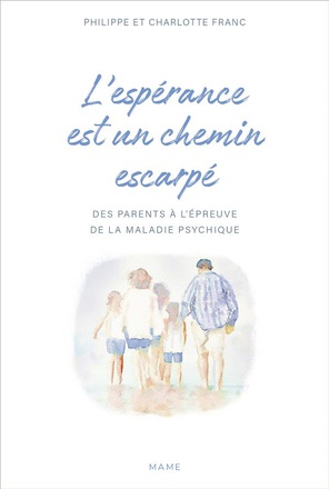 L'ESPERANCE EST UN CHEMIN ESCARPE DES PARENTS A L'EPREUVE DE LA MALADIE PSYCHIQUE DE LEURS ENFANTS