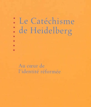 LE CATECHISME DE HEIDELBERG : AU COEUR DE L'IDENTITE REFORMEE