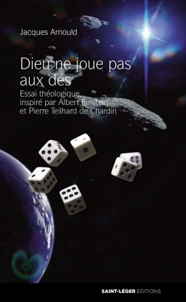 DIEU NE JOUE PAS AUX DES - ESSAI THEOLOGIQUE, INSPIRE PAR ALBERT EINSTEIN ET PIERRE TEILHARD DE CHAR