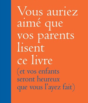 VOUS AURIEZ AIME QUE VOS PARENTS LISENT CE LIVRE - (ET VOS ENFANTS SERONT HEUREUX QUE VOUS L'AYEZ FA
