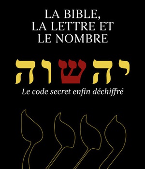 LA BIBLE, LA LETTRE ET LE NOMBRE - LE CODE SECRETENFIN DECHIFFRE