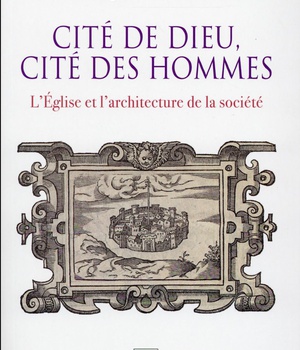 CITE DE DIEU, CITE DES HOMMES - L'EGLISE ET L'ARCHITECTURE DE LA SOCIETE. 1200-1500