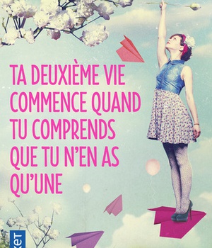 TA DEUXIEME VIE COMMENCE QUAND TU COMPRENDS QUE TU N'EN AS QU'UNE