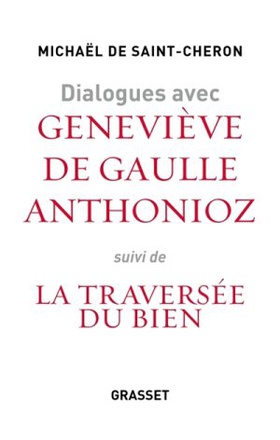 DIALOGUES AVEC GENEVIEVE DE GAULLE ANTHONIOZ - SUIVIS DE LA TRAVERSEE DU BIEN