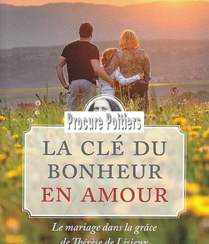 LA CLE DU BONHEUR EN AMOUR. LE MARIAGE DANS LA GRACE DE THERESE DE LISIEUX