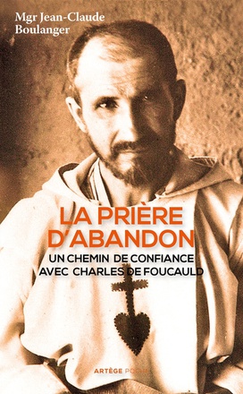 LA PRIERE D'ABANDON - UN CHEMIN DE CONFIANCE AVEC CHARLES DE FOUCAULD
