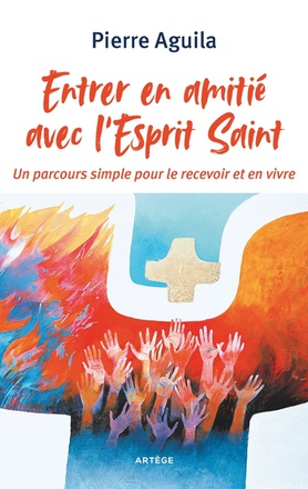 ENTRER EN AMITIE AVEC L'ESPRIT SAINT - UN PARCOURS SIMPLE POUR LE RECEVOIR ET EN VIVRE