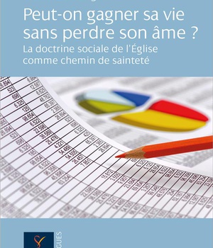 PEUT-ON GAGNER SA VIE SANS PERDRE SON AME ? - LA DOCTRINE SOCIALE DE L'EGLISE COMME CHEMIN DE SAINTE