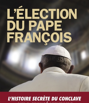 L'ELECTION DU PAPE FRANCOIS - UN COMPTE RENDU DE L'INTERIEUR DE L'ELECTION QUI A CHANGE L'HISTOIRE