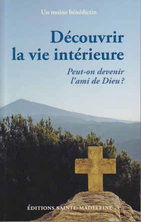DECOUVRIR LA VIE INTERIEURE - PEUT-ON DEVENIR L'AMI DE DIEU ?