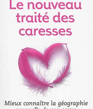 LE NOUVEAU TRAITE DES CARESSES - MIEUX CONNAITRE LA GEOGRAPHIE SENSUELLE DE SON CORPS