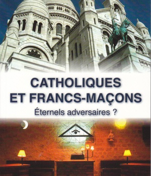 CATHOLIQUES ET FRANCS-MACONS ETERNELS ADVERSAIRES