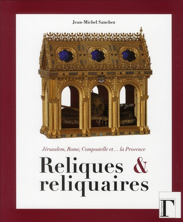 RELIQUES ET RELIQUAIRES - JERUSALEM, ROME, COMPOSTELLE ET LA PROVENCE