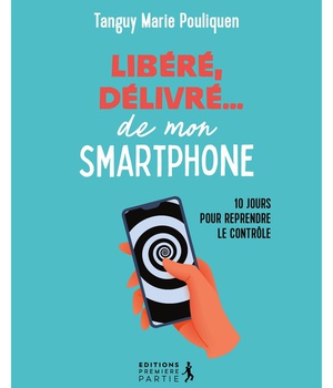 LIBERE, DELIVRE DE MON SMARTPHONE - 10 JOURS POUR REPRENDRE LE CONTROLE