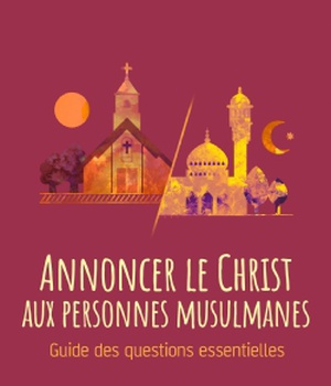 ANNONCER LE CHRIST AUX PERSONNES MUSULMANES - GUIDE DES QUESTIONS ESSENTIELLES