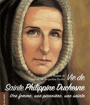 VIE DE SAINTE PHILIPPINE DUCHESNE - UNE FEMME, UNE PIONNIERE, UNE SAINTE