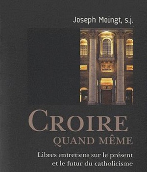 CROIRE QUAND MEME - LIBRES ENTRETIENS SUR LE PRESENT ET LE FUTUR DU CATHOLICISME
