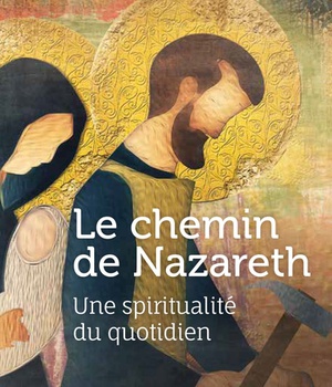 LE CHEMIN DE NAZARETH - UNE SPIRITUALITE DU QUOTIDIEN