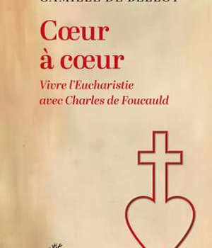 COEUR A COEUR - VIVRE L'EUCHARISTIE AVEC CHARLES DE FOUCAULD