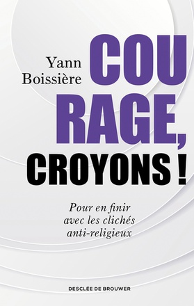 COURAGE, CROYONS ! - POUR EN FINIR AVEC LES CLICHES ANTI-RELIGIEUX