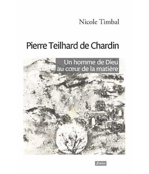PIERRE TEILHARD DE CHARDIN - UN HOMME DE DIEU AU COEUR DE LA MATIERE