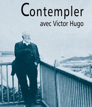 CONTEMPLER AVEC VICTOR HUGO