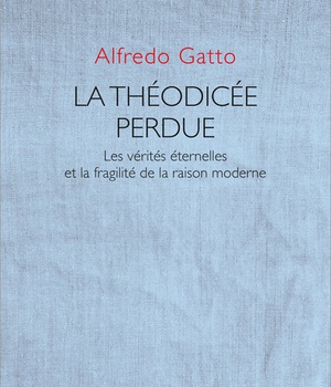 LA THEODICEE PERDUE - LES VERITES ETERNELLES ET LA FRAGILITE DE LA RAISON MODERNE
