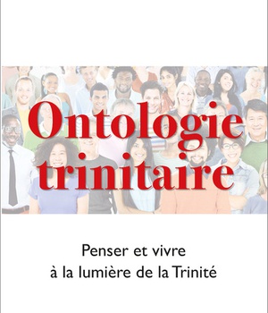 ONTOLOGIE TRINITAIRE - PENSER ET VIVRE A LA LUMIERE DE LA TRINITE