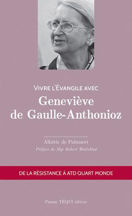 VIVRE L'EVANGILE AVEC GENEVIEVE DE GAULLE-ANTHONIOZ - DE LA RESISTANCE A ATD QUART MONDE