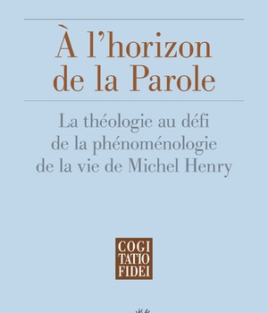 A L'HORIZON DE LA PAROLE - LA THEOLOGIE AU DEFI DELA PHENOMENOLOGIE DE LA VIE DE MICHEL HENRY