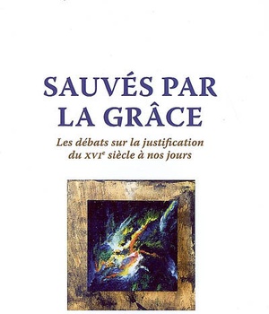 SAUVES PAR LA GRACE : LES DEBATS SUR LA JUSTIFICATION DU XVIE SIECLE A NOS JOURS