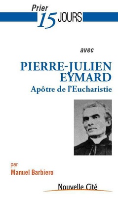 PRIER 15 JOURS AVEC PIERRE-JULIEN EYMARD - APOTRE DE L'EUCHARISITE