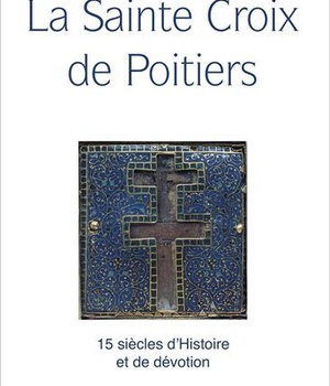 LA SAINTE CROIX DE POITIERS - 15 SIECLES D'HISTOIRE ET DE FOI