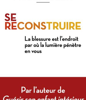 SE RECONSTRUIRE - LA BLESSURE EST L'ENDROIT PAR OU LA LUMIERE PENETRE EN VOUS