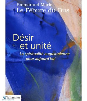 DESIR ET UNITE - LA SPIRITUALITE AUGUSTINIENNE POUR AUJOURD'HUI