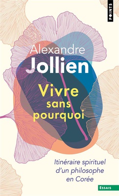 VIVRE SANS POURQUOI - ITINERAIRE SPIRITUEL D'UN PHILOSOPHE EN COREE