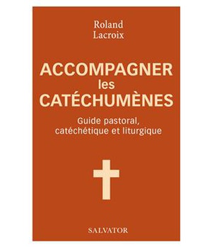 ACCOMPAGNER LES CATECHUMENES - GUIDE PASTORAL, CATECHETIQUE ET LITURGIQUE