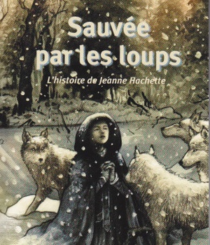 SAUVEE PAR LES LOUPS - L'HISTOIRE DE JEANNE HACHETTE