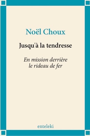 JUSQU'A LA TENDRESSE - EN MISSION DERRIERE LE RIDEAU DE FER