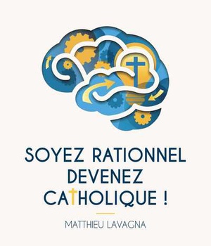 SOYEZ RATIONNEL, DEVENEZ CATHOLIQUE
